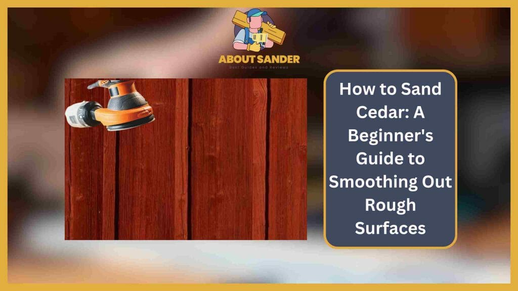 How to Sand Cedar Wood? Expert Guide